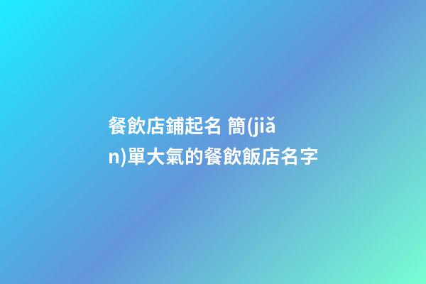 餐飲店鋪起名 簡(jiǎn)單大氣的餐飲飯店名字-第1張-店鋪起名-玄機(jī)派
